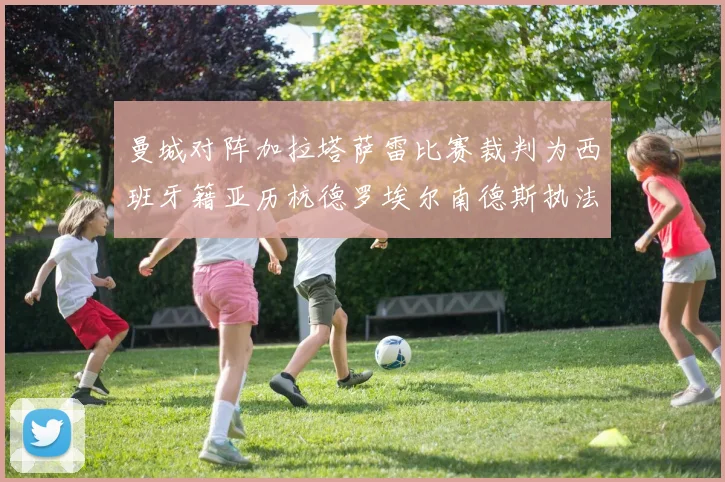 曼城对阵加拉塔萨雷比赛裁判为西班牙籍亚历杭德罗埃尔南德斯执法解析