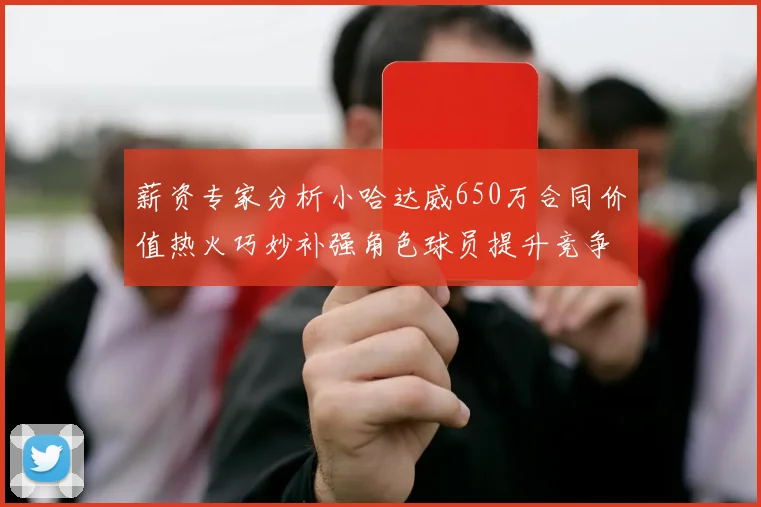 薪资专家分析小哈达威650万合同价值热火巧妙补强角色球员提升竞争力