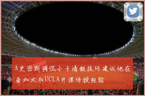 A史密斯调侃小卡请假技巧建议他在南加大和UCLA开课传授经验