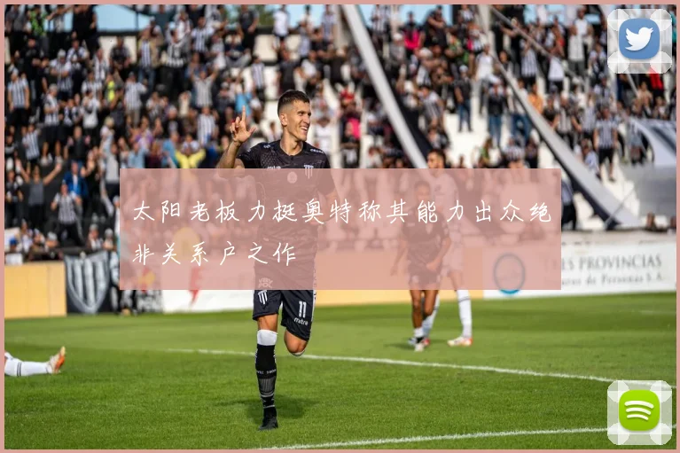 太阳老板力挺奥特称其能力出众绝非关系户之作