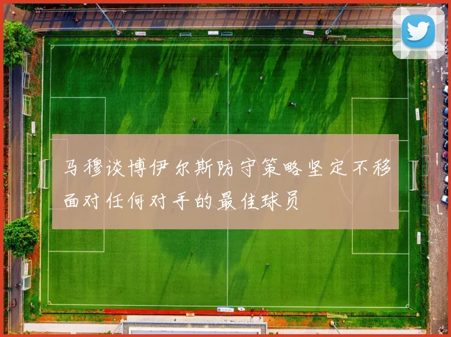 马穆谈博伊尔斯防守策略坚定不移面对任何对手的最佳球员
