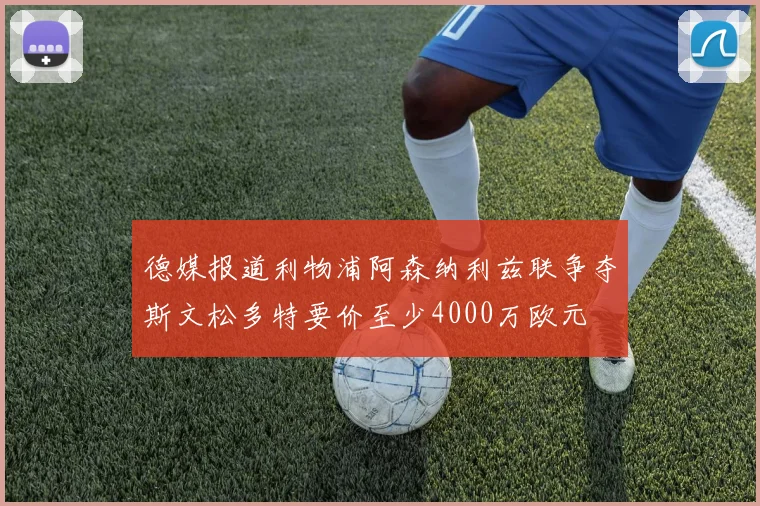 德媒报道利物浦阿森纳利兹联争夺斯文松多特要价至少4000万欧元