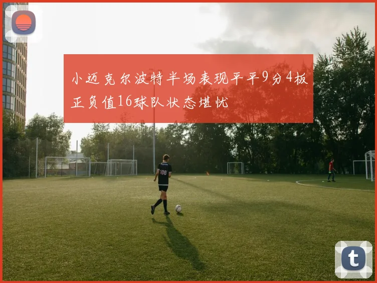 小迈克尔波特半场表现平平9分4板正负值16球队状态堪忧