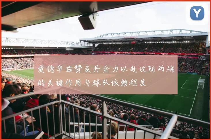 爱德华兹赞麦丹全力以赴攻防两端的关键作用与球队依赖程度