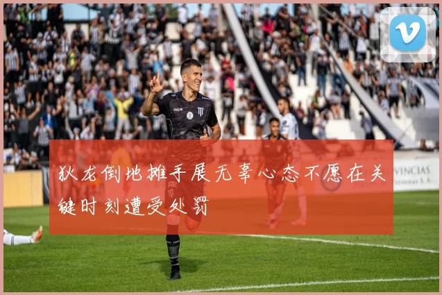 狄龙倒地摊手展无辜心态不愿在关键时刻遭受处罚
