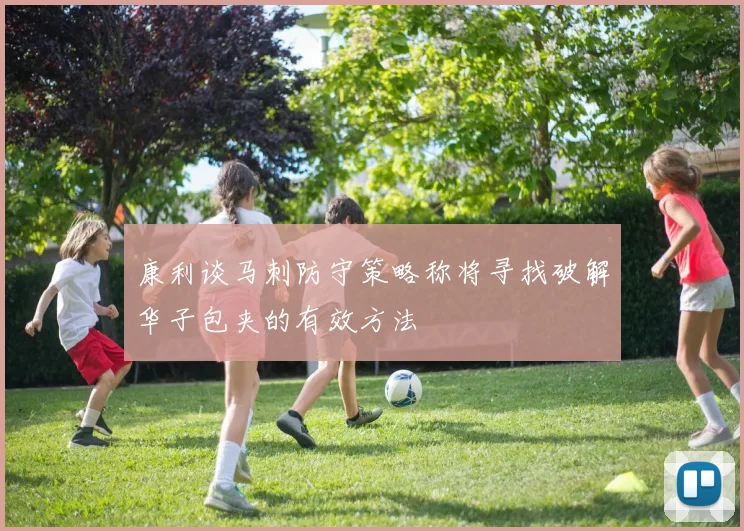 康利谈马刺防守策略称将寻找破解华子包夹的有效方法